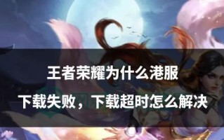 王者荣耀下载失败怎么办？如何解决下载问题？