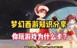 梦幻西游为什么怎么卡？如何解决游戏卡顿问题？