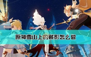 《原神》雪山贼影任务流程攻略（如何顺利完成雪山上的贼影任务）