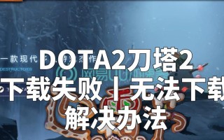 dota2在steam无法下载怎么办？如何解决下载问题？