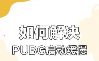 绝地求生启动缓慢怎么办？有哪些提速技巧？