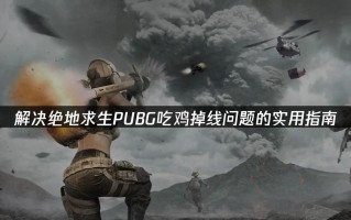 高帧率掉线问题如何解决？绝地求生掉线问题的解决方法是什么？